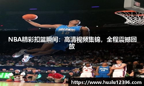 NBA精彩扣篮瞬间：高清视频集锦，全程震撼回放